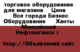 торговое оборудование для магазина  › Цена ­ 100 - Все города Бизнес » Оборудование   . Ханты-Мансийский,Нефтеюганск г.